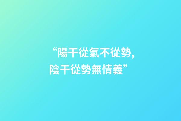 “陽干從氣不從勢, 陰干從勢無情義”?